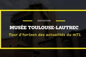 Musée Toulouse Lautrec, tour d'horizon des actualités.